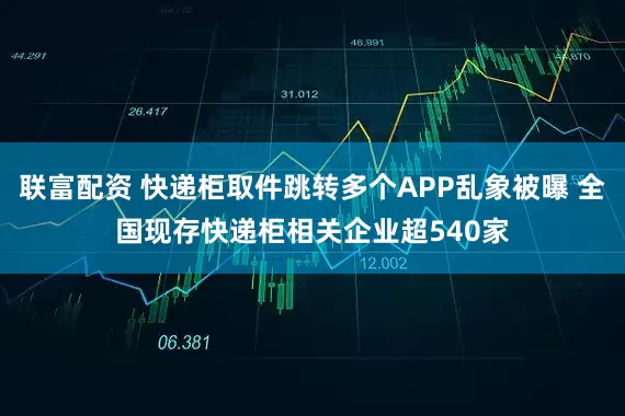 联富配资 快递柜取件跳转多个APP乱象被曝 全国现存快递柜相关企业超540家