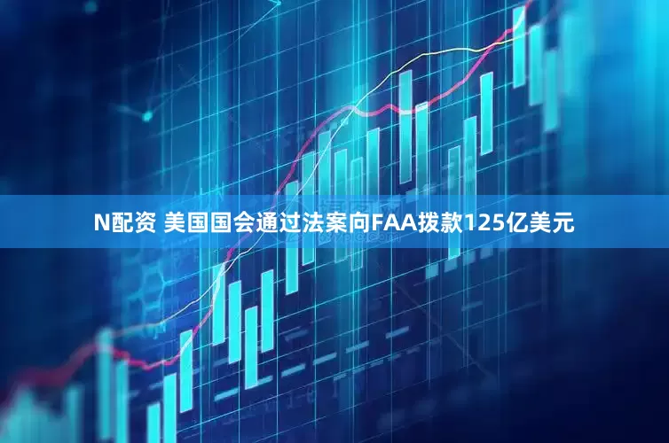 N配资 美国国会通过法案向FAA拨款125亿美元