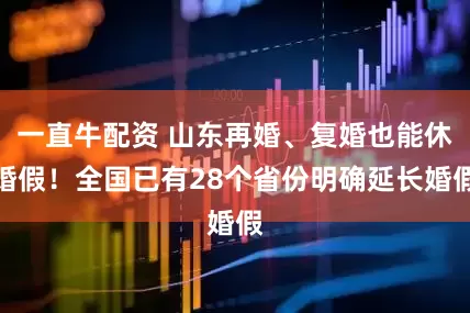 一直牛配资 山东再婚、复婚也能休婚假！全国已有28个省份明确延长婚假