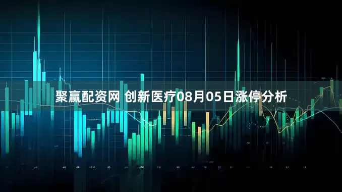 聚赢配资网 创新医疗08月05日涨停分析