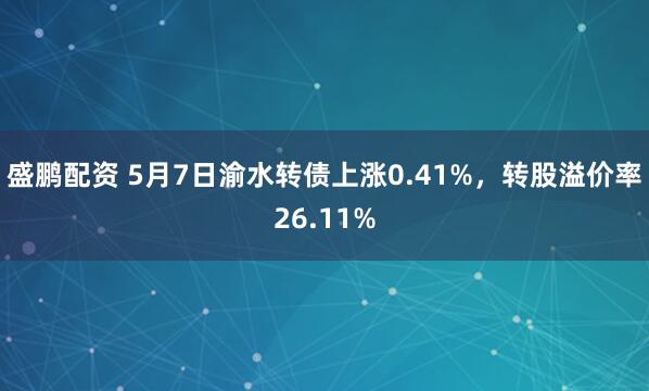 盛鹏配资 5月7日渝水转债上涨0.41%，转股溢价率26.11%