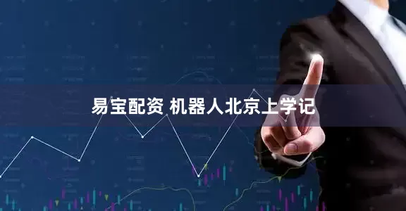 易宝配资 机器人北京上学记